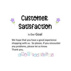 May include: A white background with purple flowers on either side of the text "Customer Satisfaction is Our Goal". Below the text is a message that reads "We hope that you have a good experience shopping with us. So please, if you encounter any problems, please let us know. Thank you, EMBROIDESIGNS".