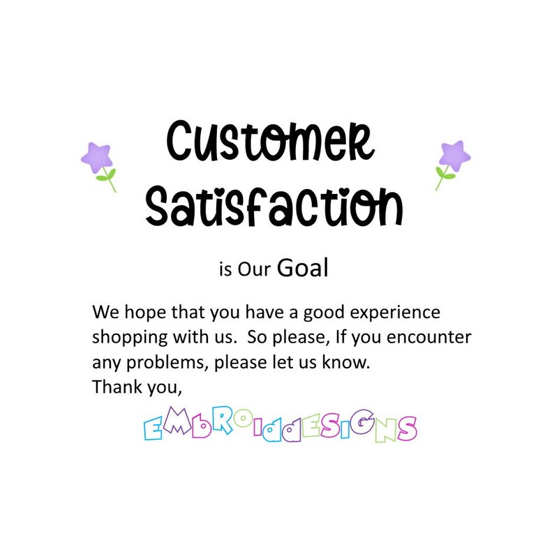 May include: A white background with purple flowers on either side of the text "Customer Satisfaction is Our Goal". Below the text is a message that reads "We hope that you have a good experience shopping with us. So please, if you encounter any problems, please let us know. Thank you, EMBROIDESIGNS".