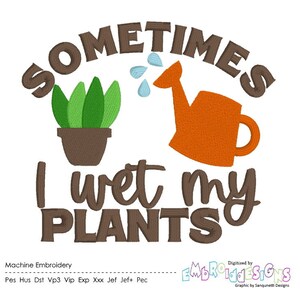 May include: Machine embroidery design featuring a green plant in a brown pot, a watering can, and the text "SOMETIMES I WET MY PLANTS".