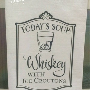 May include: White kitchen towel with a black and white graphic that says "Today's Soup: Whiskey with Ice Croutons".