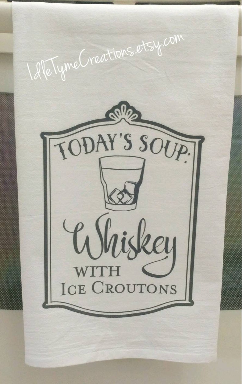 May include: White kitchen towel with a black and white graphic that says "Today's Soup: Whiskey with Ice Croutons".