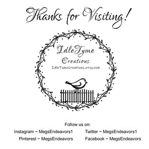 May include: Black and white illustration of a bird perched on a fence with a wreath of leaves and berries around it. The text "Idle Tyme Creations" and the website address "IdleTymeCreations.etsy.com" are inside the wreath. The text "Thanks for Visiting!" is at the top of the image. The text "Follow us on:" is below the wreath. The social media handles for Instagram, Pinterest, Twitter, and Facebook are listed below the text.