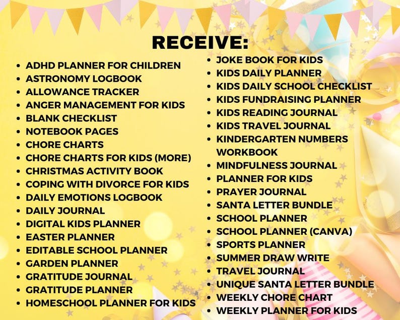 May include: A digital list titled RECEIVE featuring various planners and journals for children including ADHD planner, astronomy logbook, allowance tracker, chore charts, school planners, gratitude journals, and holiday activity books on a yellow background.