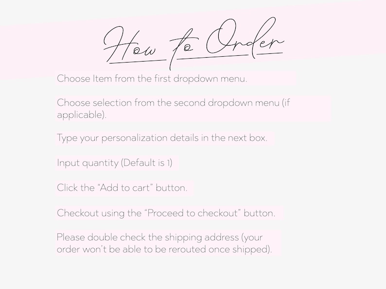 May include: A light pink graphic with the words "How to Order" in cursive script. Below, instructions guide the customer through the ordering process, including selecting items, providing personalization details, and checking out.