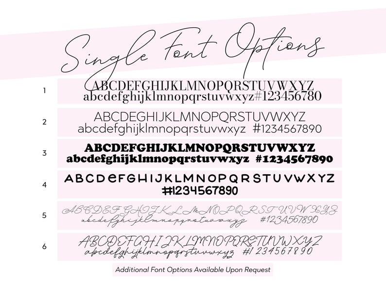May include: A pink and white graphic displays six single font options. Each option shows uppercase and lowercase alphabets, plus numbers and symbols. The text "Single Font Options" is at the top, with "Additional Font Options Available Upon Request" at the bottom.