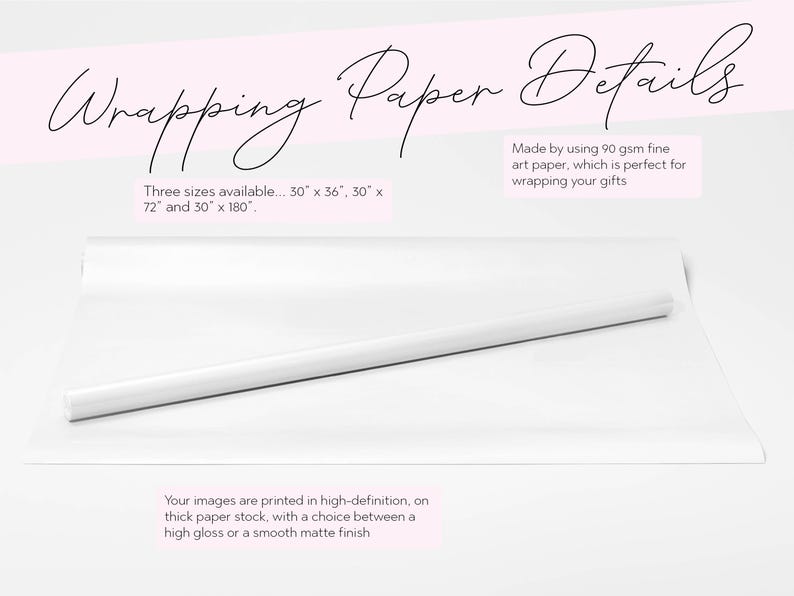 May include: White wrapping paper roll with text "Wrapping Paper Details". The paper is available in three sizes: 30" x 36", 30" x 72", and 30" x 180". Made with 90 gsm fine art paper, with a choice between a high gloss or a smooth matte finish.