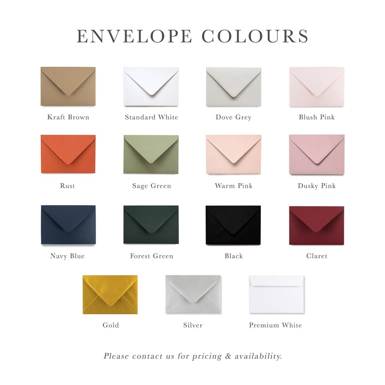 May include: A chart displaying 13 different envelope colours, including Kraft Brown, Standard White, Dove Grey, Blush Pink, Rust, Sage Green, Warm Pink, Dusky Pink, Navy Blue, Forest Green, Black, Claret, Gold, Silver, and Premium White. The text "ENVELOPE COLOURS" is at the top of the chart. The text "Please contact us for pricing & availability." is at the bottom of the chart.