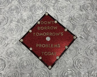 Don't Borrow Tomorrow's Problems Today Inspired Grad Cap Topper / Graduation / Bookish Graduate