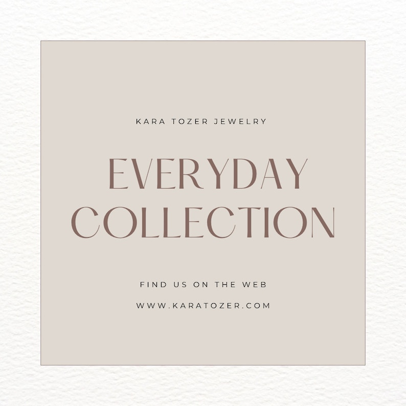 May include: A square graphic with a light brown background and a dark brown border. The text "KARA TOZER JEWELRY" is at the top, with "EVERYDAY COLLECTION" in large letters below. The text "FIND US ON THE WEB" and "WWW.KARATOZER.COM" are at the bottom.