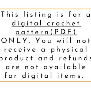 May include: A white rectangular sign with a light orange border. The sign contains black text stating this listing is for a digital crochet pattern (PDF) only. Refunds are not available for digital items.