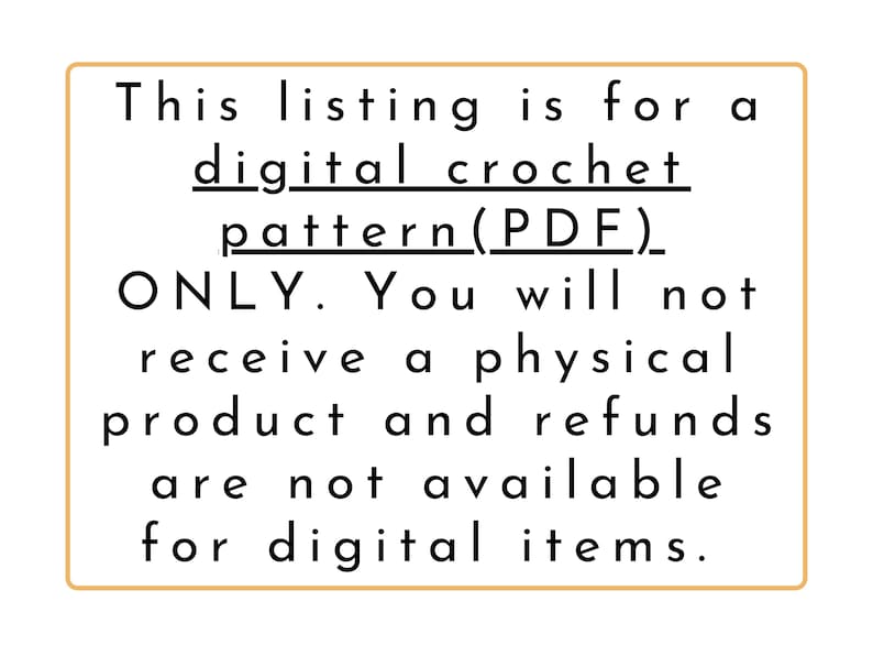 May include: A white rectangular sign with a light orange border. The sign contains black text stating this listing is for a digital crochet pattern (PDF) only. Refunds are not available for digital items.