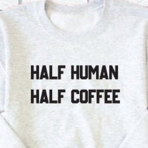 Half Human Half Coffee Crewneck Sweatshirt Custom Pullover Etsy