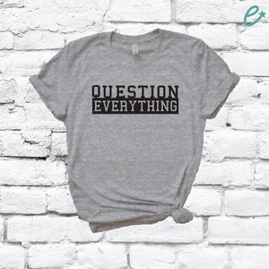 Question Everything Shirt Graphic Tee Unisex Crew Neck T-shirt Custom Colors Shirt Relaxed Retail Fit Tee