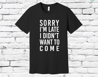 Sorry I'm Late I didn't want to come Graphic Tee Unisex Crew Neck T-shirt Relaxed Retail Fit