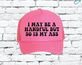 I may be a handful but so is my ass hats, Custom Trucker Hat, Party Funny Foam Mesh Back Snapback