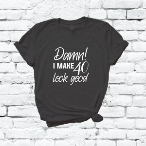 Damn I make 40 look good Shirt Birthday Shirt 40th Funny Bday Gift