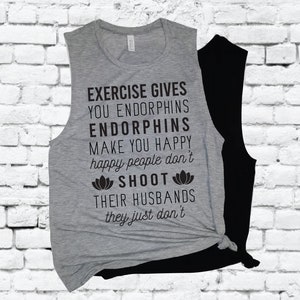 Könnte beinhalten: Graues ärmelloses Shirt mit dem Text "EXERCISE GIVES YOU ENDORPHINS ENDORPHINS MAKE YOU HAPPY happy people don't SHOOT THEIR HUSBANDS they just don't" und zwei Lotusblüten-Symbolen.