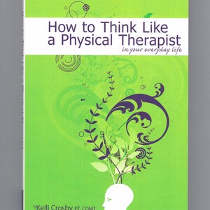 May include: Book cover with a green background and a white silhouette of a head with leaves growing out of it. The title is "How to Think Like a Physical Therapist in your everyday life" by Kelli Crosby, PT, COMT.
