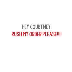 May include: White background with the text "HEY COURTNEY, RUSH MY ORDER PLEASE!!!!" in gray and red. The text is centered and takes up a large portion of the image.