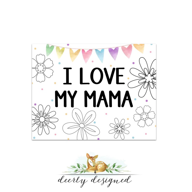 May include: A printable sign with the text "I LOVE MY MAMA" in black lettering. The sign is decorated with a string of colorful hearts and black and white outline drawings of flowers. The background is white with colorful confetti.