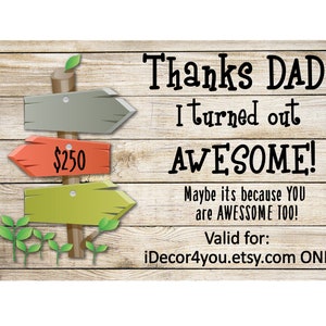 May include: A rustic wooden sign with three arrows pointing in different directions. The middle arrow has a red sign that says "$250". The sign reads "Thanks Dad I turned out AWESOME! Maybe its because YOU are AWESOME TOO! Valid for: iDecor4you.etsy.com ONLY"