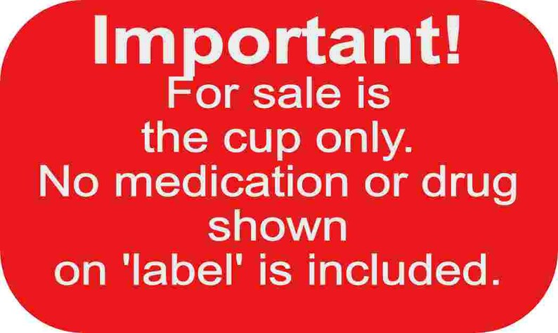 May include: Red sign with white text that reads "Important! For sale is the cup only. No medication or drug shown on 'label' is included."