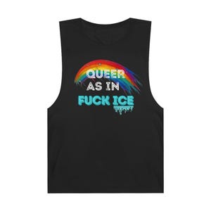 May include: Black sleeveless shirt with the text "QUEER AS IN FUCK ICE" in white and light blue. A rainbow graphic arches above the text. The shirt is a casual, unisex garment.