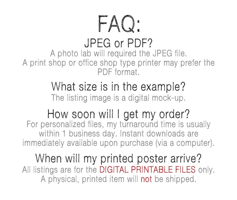 Peut inclure: FAQ : JPEG ou PDF ? Un laboratoire photo exigera le fichier JPEG. Une imprimerie ou une boutique de fournitures de bureau peut pr&eacute;f&eacute;rer le format PDF. Quelle est la taille de l'exemple ? L'image de la liste est une maquette num&eacute;rique. Quand vais-je recevoir ma commande ? Pour les fichiers personnalis&eacute;s, mon d&eacute;lai de traitement est g&eacute;n&eacute;ralement d'un jour ouvrable. Les t&eacute;l&eacute;chargements instantan&eacute;s sont disponibles imm&eacute;diatement &agrave; l'achat (via un ordinateur). Quand mon affiche imprim&eacute;e arrivera-t-elle ? Toutes les annonces sont pour les FICHIERS IMPRIMABLES NUM&Eacute;RIQUES uniquement. Un article physique imprim&eacute; ne sera pas exp&eacute;di&eacute;.