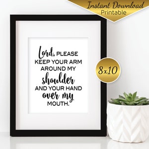 May include: A black framed 8x10 inch printable wall art print with the text "Lord, PLEASE KEEP YOUR ARM AROUND MY shoulder AND YOUR HAND over my MOUTH."