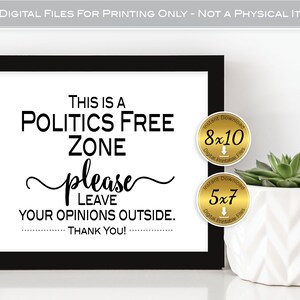 May include: A printable sign with black text on a white background that reads "This is a Politics Free Zone please leave your opinions outside. Thank you!" The sign is framed in black and there are two gold circles with text that say "Instant Download 8x10 Digital Printable Files" and "Instant Download 5x7 Digital Printable Files".