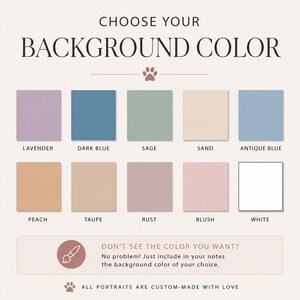 May include: A graphic with the text "CHOOSE YOUR BACKGROUND COLOR" and color swatches labeled Lavender, Dark Blue, Sage, Sand, Antique Blue, Peach, Taupe, Rust, Blush, and White. Text below reads "DON'T SEE THE COLOR YOU WANT?" and "ALL PORTRAITS ARE CUSTOM-MADE WITH LOVE."