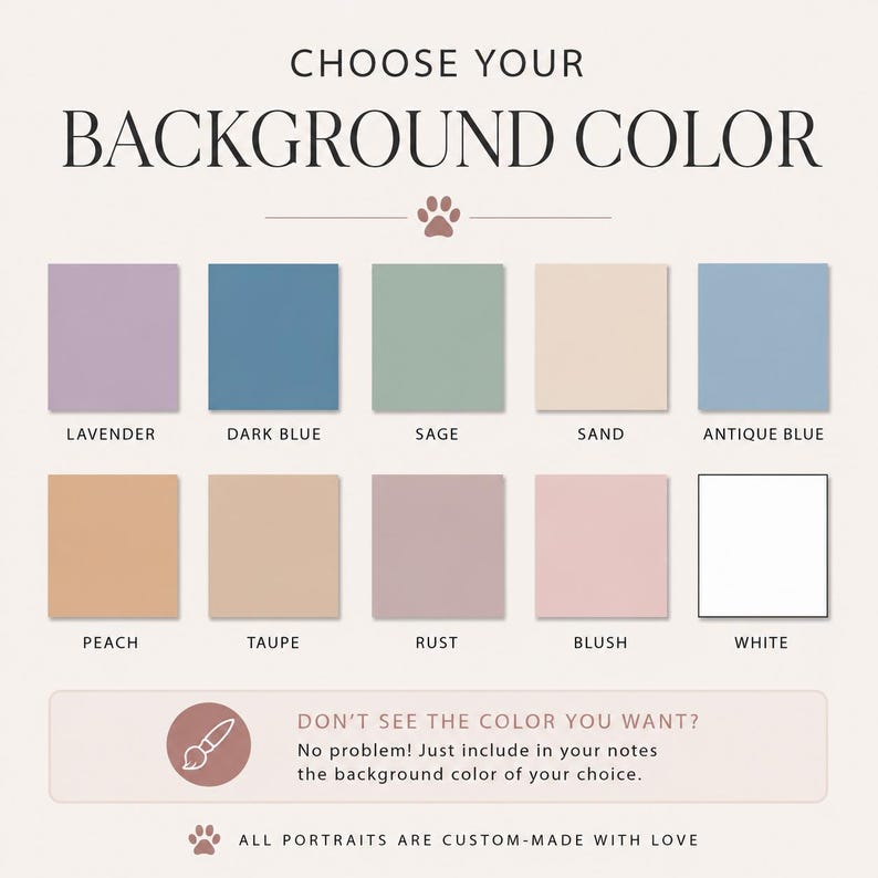 May include: A graphic with the text "CHOOSE YOUR BACKGROUND COLOR" and color swatches labeled Lavender, Dark Blue, Sage, Sand, Antique Blue, Peach, Taupe, Rust, Blush, and White. Text below reads "DON'T SEE THE COLOR YOU WANT?" and "ALL PORTRAITS ARE CUSTOM-MADE WITH LOVE."