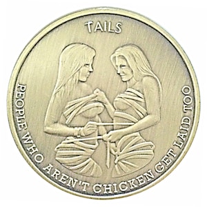 May include: A gold-colored coin with the words "Tails People Who Aren't Chicken Get Laid Too" around the edge. In the center, two women are depicted with their arms around each other, holding a measuring tape.