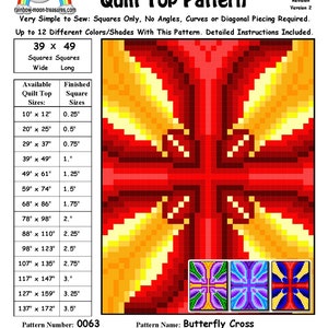 May include: A quilt pattern for a butterfly cross design. The pattern is made up of 39 x 49 squares and can be made in up to 12 different colours. The pattern is available in sizes from 10 inches by 12 inches to 137 inches by 172 inches. The pattern number is 0063 and the pattern name is Butterfly Cross. The pattern designer is Sheri Rector. The pattern was designed on May 5, 2014. The quilt top image is computer generated. The appearance of the finished quilt top will vary with your fabric choices. Copyright Sheri Rector 2014-2016, Rainbow Moon Treasures & Rainbow Moon Patterns.