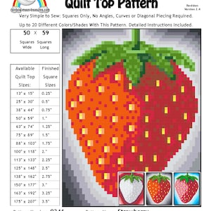 May include: A quilt pattern for a strawberry, with instructions for sewing a quilt top using squares. The pattern is for a quilt top that is 50 squares wide and 59 squares long. The finished quilt top can be 13 inches by 15 inches, 25 inches by 30 inches, 38 inches by 44 inches, 50 inches by 59 inches, 63 inches by 74 inches, 75 inches by 89 inches, 88 inches by 103 inches, 100 inches by 118 inches, 113 inches by 133 inches, 125 inches by 148 inches, 138 inches by 162 inches, 150 inches by 177 inches, 163 inches by 192 inches, or 175 inches by 207 inches.