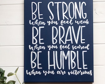 be strong when you feel weak be brave when you feel scared be humble when you are victorious- inspirational quote sign hand lettered canvas