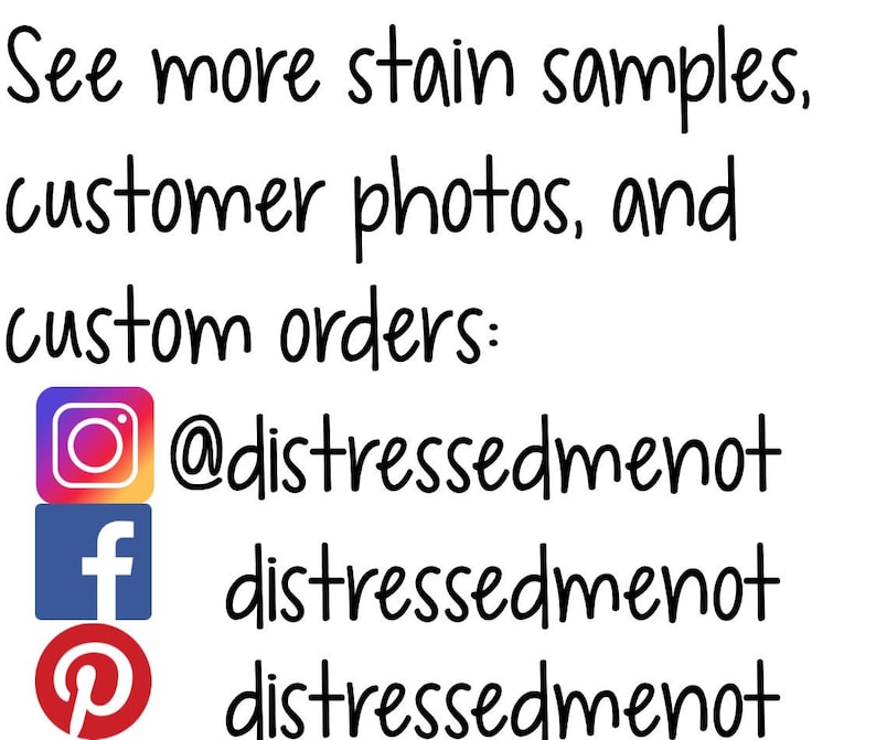 May include: Image with text that reads "See more stain samples, customer photos, and custom orders:" followed by three social media icons with the text "@distressedmenot", "distressedmenot", and "distressedmenot" below each icon.