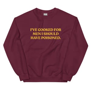 I&#39;ve cooked for men I should have poisoned Sweatshirt, Unisex Funny Sweatshirt With Sarcastic Saying, Funny Saying Crewneck Sweatshirt