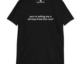 You're Telling Me A Shrimp Fried This Rice? T-Shirt, Unisex T-Shirt, Funny Saying Shirt, Funny T-Shirt Gift, Gag T-Shirt, Quirky T-Shirt