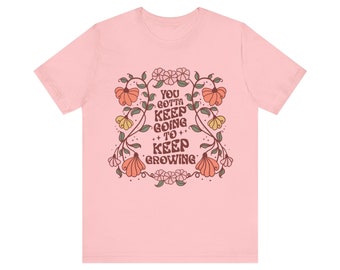 You Gotta Keep Going to Keep Growing, Unisex Jersey Short Sleeve Tee, Flower Tee, Plant Tee