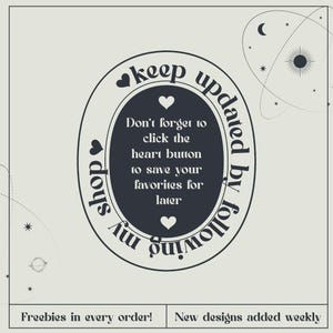 May include: Cream-colored graphic with a dark oval containing text: "Don't forget to click the heart button to save your favorites for later." The words "keep updated by following my shop" surround the oval. Stars and planets are in the background.