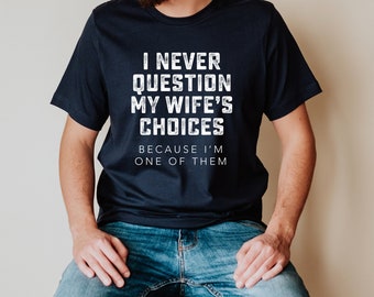 Never Question Wife's Choices Shirt, Mens Gift, Father's Day Gift, Valentine's Guy Gift, Dad Gift, Funny Gift for Husband