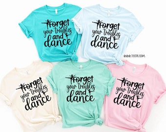 Forget your Troubles and Dance Shirt | Tie Dye Dance Ballet Lyrical Company Top Dance Team Jazz Tee | Dance Gift for Girls | Birthday Dance