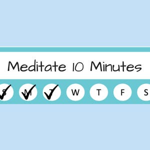 May include: A blue and white checklist with the text "Meditate 10 Minutes" at the top. The checklist has checkboxes for each day of the week, with checkmarks for Sunday, Monday, and Tuesday.