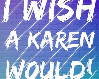 I Wish A Karen Would