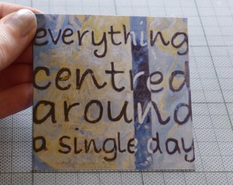 Fridge magnet for special occasions, 'Everything centred around a single day' ~ original art print ~ gift for a special day