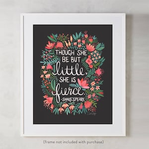 May include: A black and white print with a floral design and the quote "Though she be but little, she is fierce - Shakespeare".