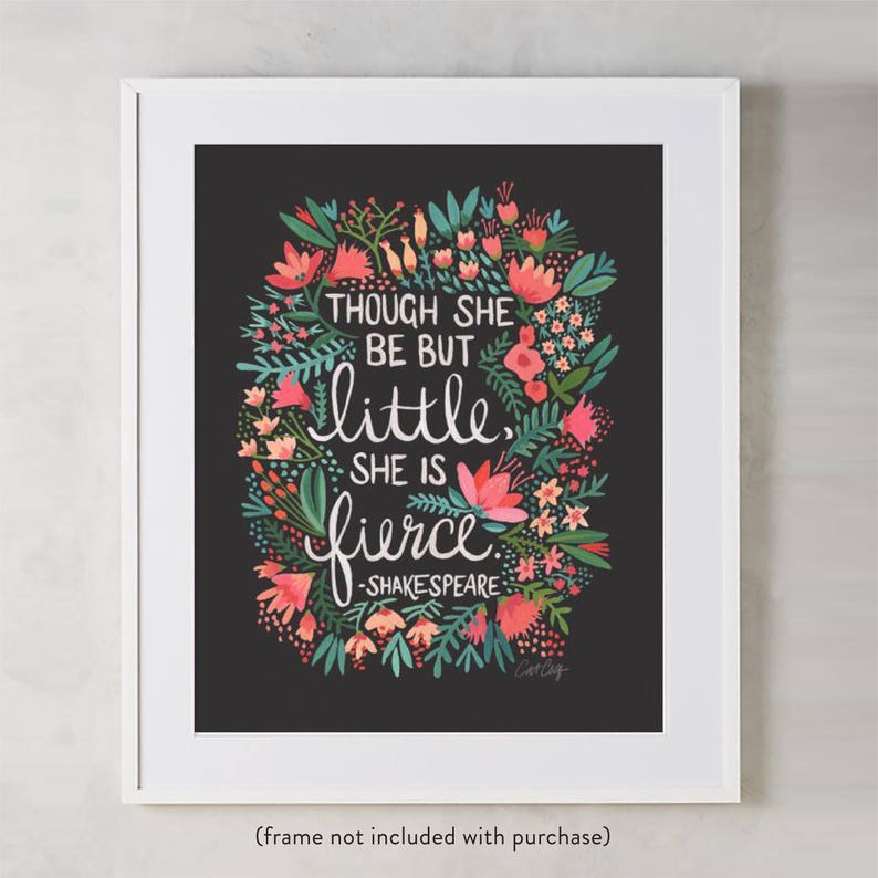 May include: A black and white print with a floral design and the quote "Though she be but little, she is fierce - Shakespeare".