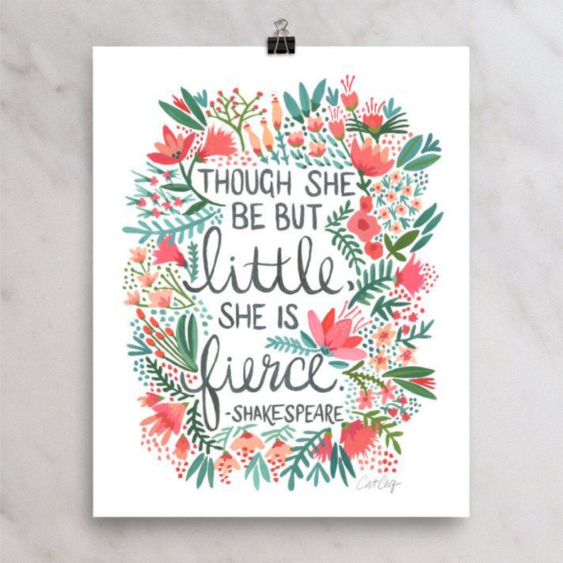 May include: A floral print with a quote from Shakespeare that reads "Though she be but little, she is fierce." The quote is in black text and the flowers are in shades of pink, red, and green.