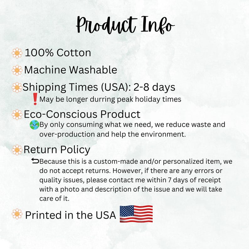 May include: Product information for a 100% cotton, machine washable item. Shipping times are 2-8 days in the USA, but may be longer during peak holiday times. The product is eco-conscious, made with a focus on reducing waste and over-production. The return policy states that custom-made and personalized items are not returnable, but the seller will address any quality issues within 7 days of receipt. The product is printed in the USA.